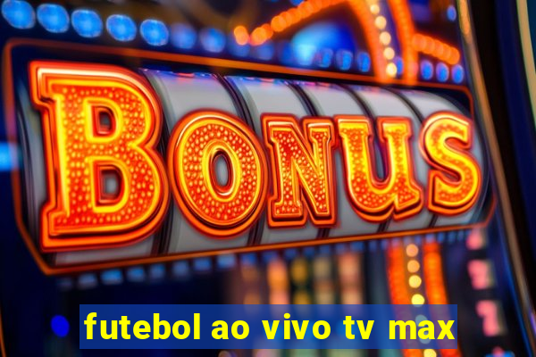 futebol ao vivo tv max